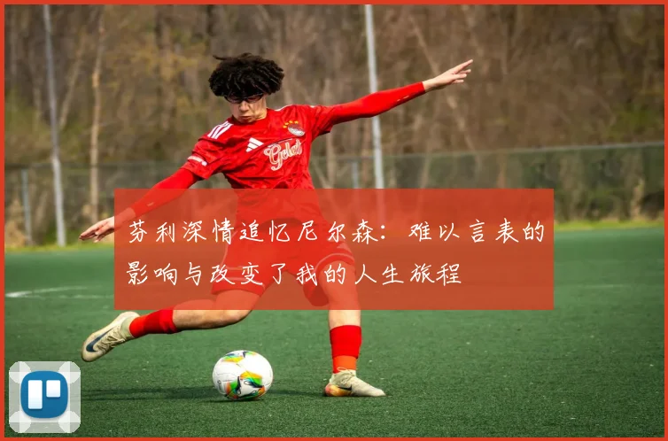 芬利深情追忆尼尔森：难以言表的影响与改变了我的人生旅程