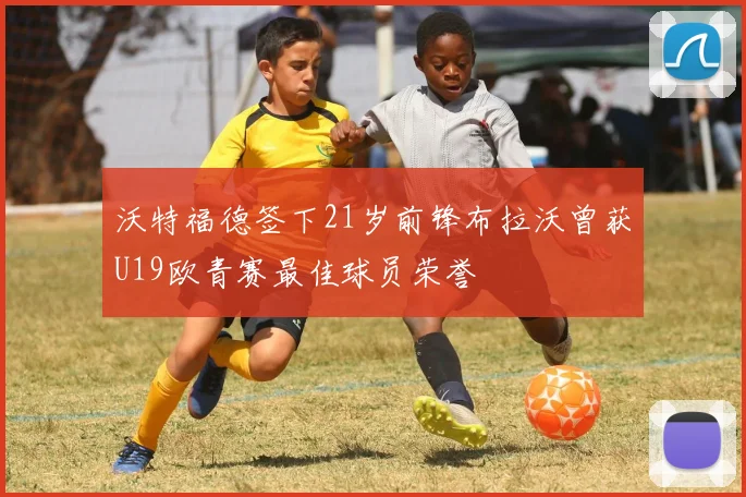 沃特福德签下21岁前锋布拉沃曾获U19欧青赛最佳球员荣誉