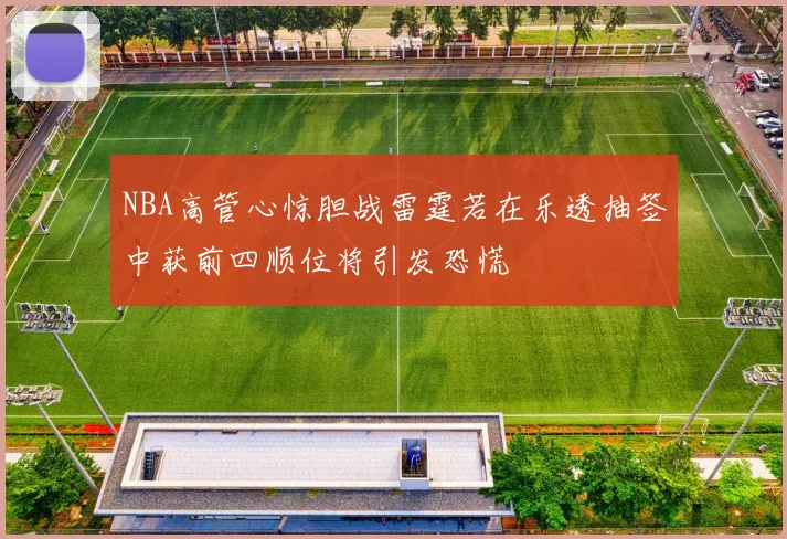 NBA高管心惊胆战雷霆若在乐透抽签中获前四顺位将引发恐慌