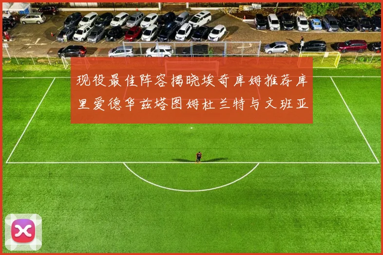 现役最佳阵容揭晓埃奇库姆推荐库里爱德华兹塔图姆杜兰特与文班亚马