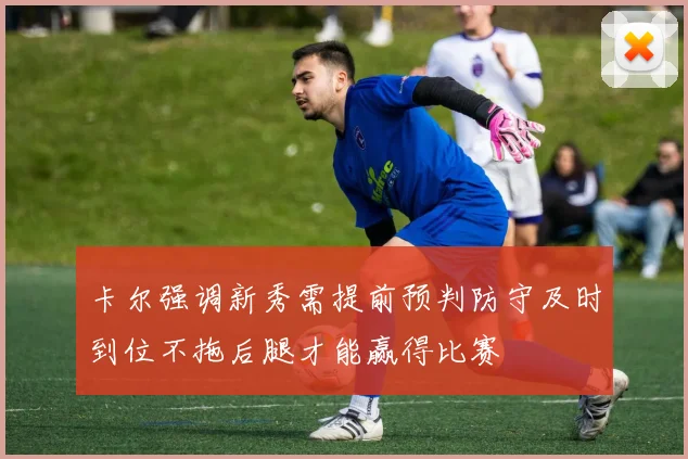 卡尔强调新秀需提前预判防守及时到位不拖后腿才能赢得比赛