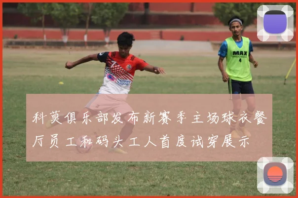 科莫俱乐部发布新赛季主场球衣餐厅员工和码头工人首度试穿展示