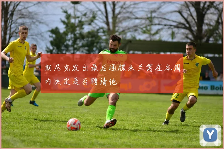 朗尼克发出最后通牒米兰需在本周内决定是否聘请他