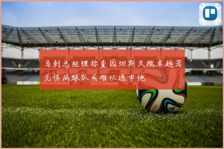 马刺总经理称奎因坦斯天赋卓越若无伤病球队或难以选中他