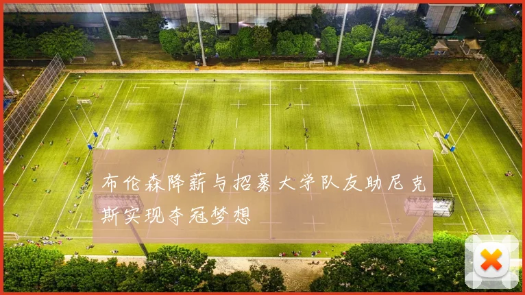 布伦森降薪与招募大学队友助尼克斯实现夺冠梦想
